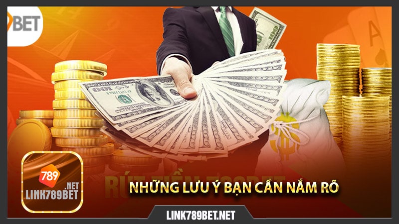 Những lưu ý bạn cần nắm rõ khi thực hiện rút tiền tại 789bet