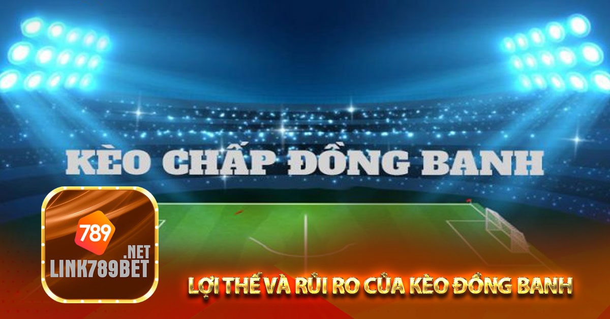 Lợi thế và rủi ro của kèo đồng banh