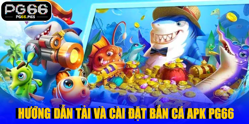Hướng Dẫn Tải Và Cài Đặt Bắn Cá APK PG66