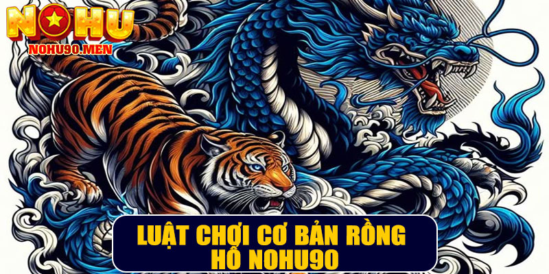 Luật chơi cơ bản Rồng Hổ NOHU90