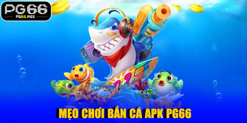 Mẹo Chơi Bắn Cá APK PG66 Cho Người Mới