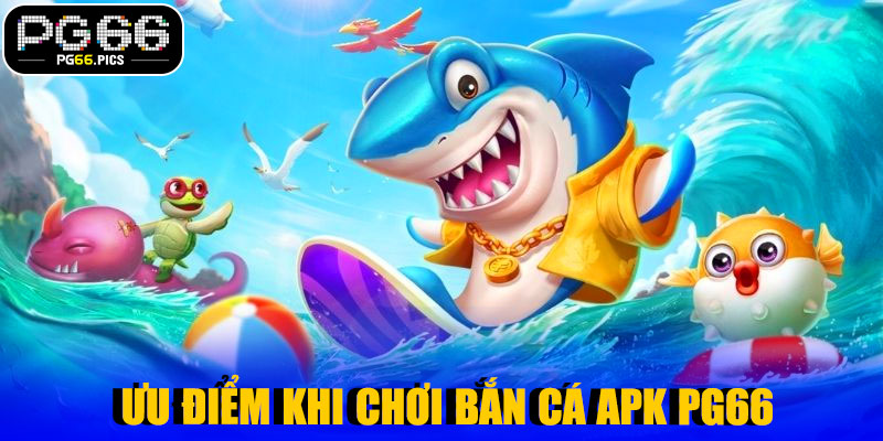 🌟 Ưu Điểm Khi Chơi Bắn Cá APK PG66