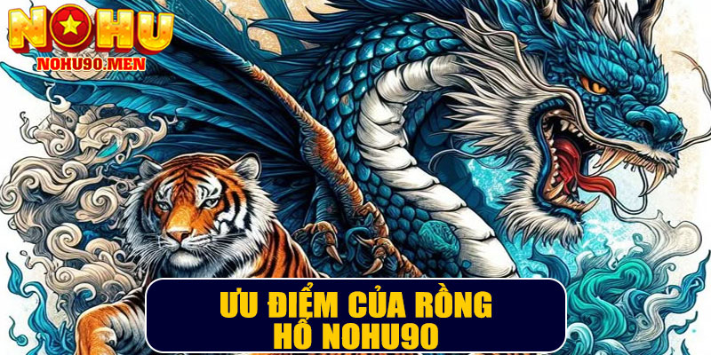 Ưu điểm của Rồng Hổ NOHU90