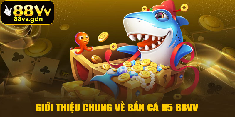 Giới Thiệu Chung Về Bắn Cá H5 88VV