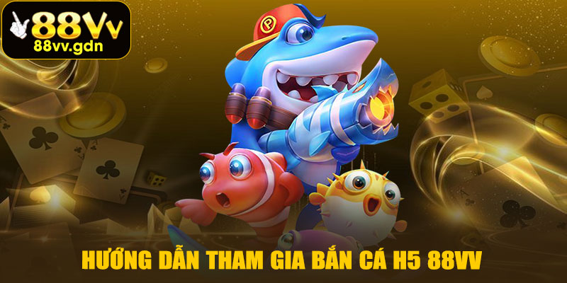 Hướng Dẫn Tham Gia Bắn Cá H5 88VV
