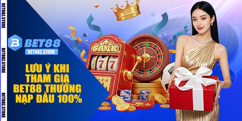Lưu Ý Khi Tham Gia BET88 Thưởng Nạp Đầu 100%