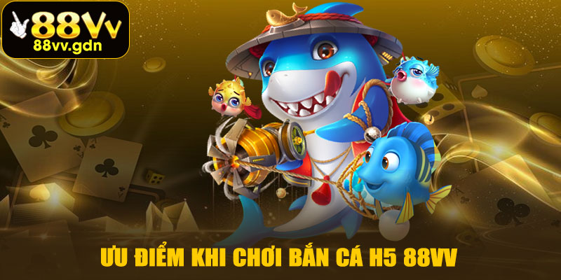 Ưu Điểm Khi Chơi Bắn Cá H5 88VV