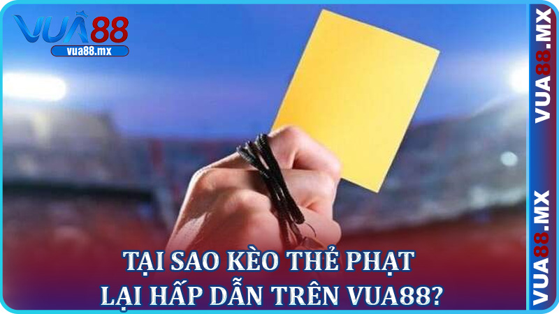 Tại Sao Kèo Thẻ Phạt Lại Hấp Dẫn Trên Vua88?