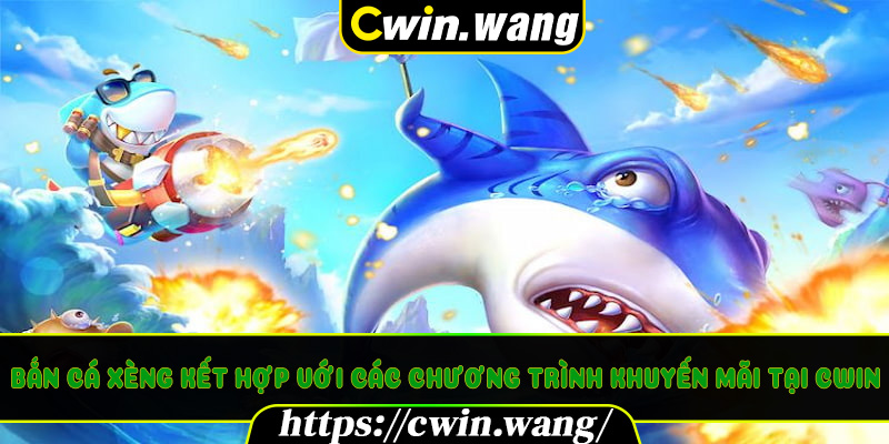 Bắn Cá Xèng Kết Hợp Với Các Chương Trình Khuyến Mãi Tại Cwin